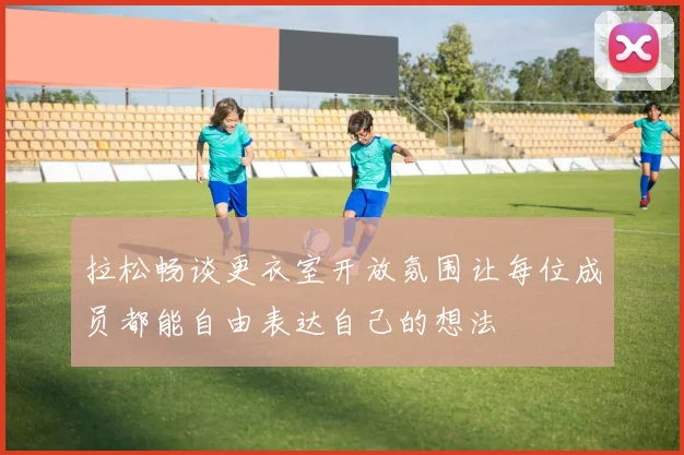 拉松畅谈更衣室开放氛围让每位成员都能自由表达自己的想法