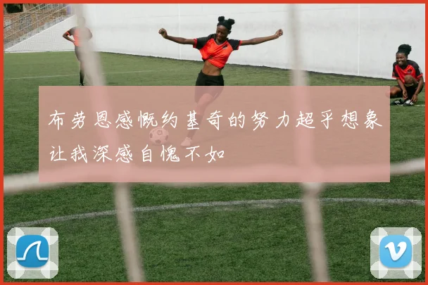 布劳恩感慨约基奇的努力超乎想象让我深感自愧不如
