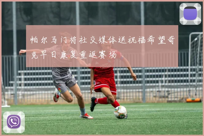 帕尔马门将社交媒体送祝福希望奇克早日康复重返赛场