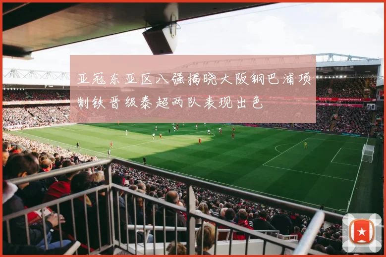 亚冠东亚区八强揭晓大阪钢巴浦项制铁晋级泰超两队表现出色