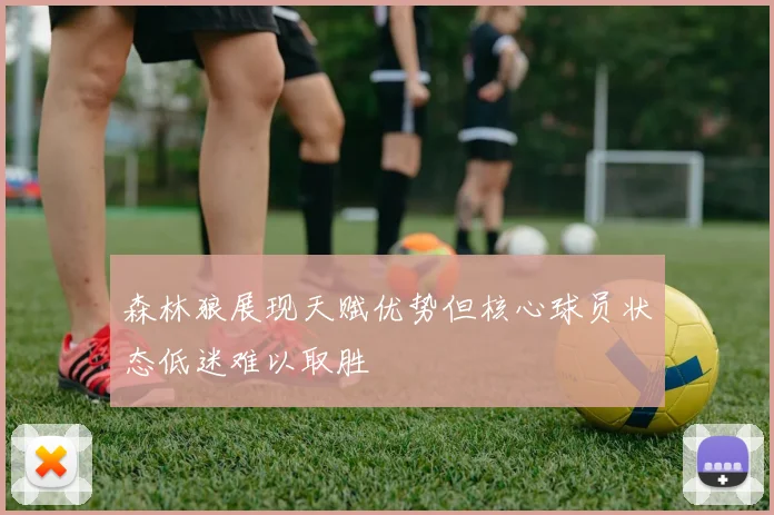 森林狼展现天赋优势但核心球员状态低迷难以取胜
