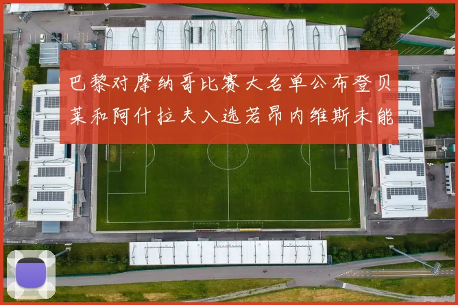 巴黎对摩纳哥比赛大名单公布登贝莱和阿什拉夫入选若昂内维斯未能参赛