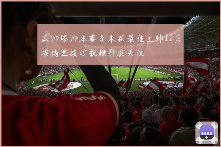 瓜帅塔帅本赛季未获最佳主帅12月埃梅里接过教鞭引发关注