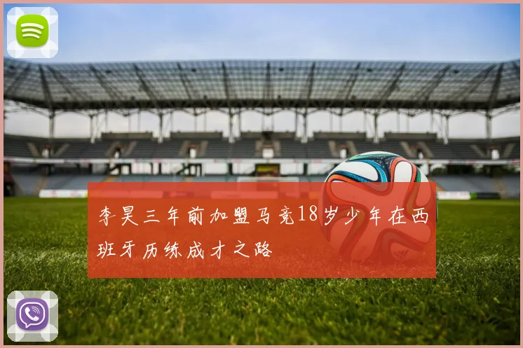 李昊三年前加盟马竞18岁少年在西班牙历练成才之路
