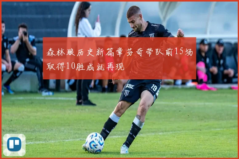 森林狼历史新篇章芬奇带队前15场取得10胜成就再现