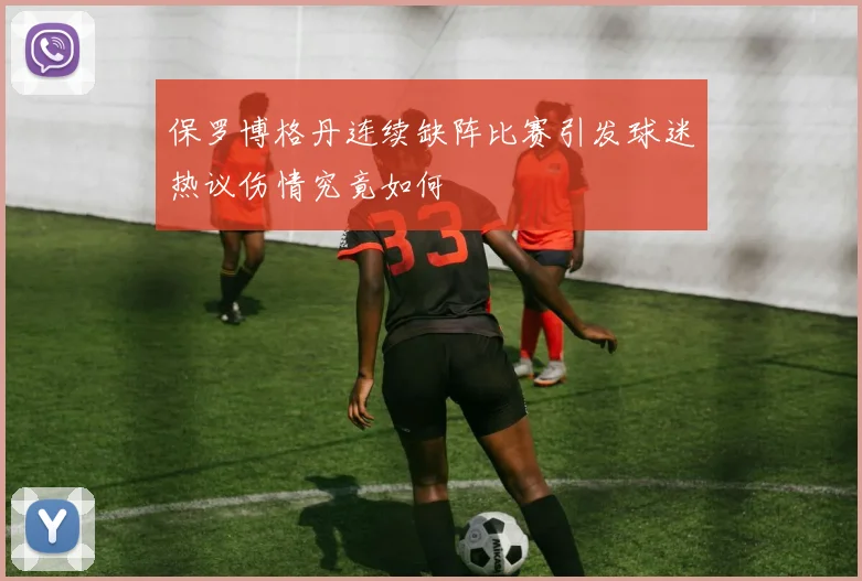 保罗博格丹连续缺阵比赛引发球迷热议伤情究竟如何