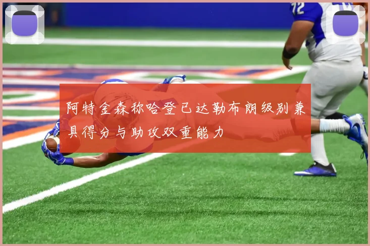 阿特金森称哈登已达勒布朗级别兼具得分与助攻双重能力