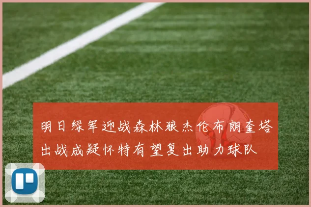明日绿军迎战森林狼杰伦布朗奎塔出战成疑怀特有望复出助力球队