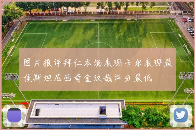 图片报评拜仁本场表现卡尔表现最佳斯坦尼西奇金玟哉评分最低