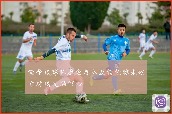 哈登谈球队磨合与队友信任称米切尔对我充满信心