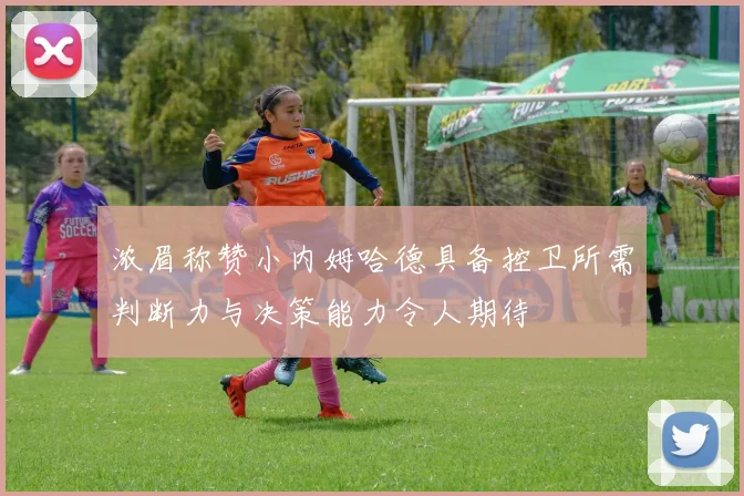 浓眉称赞小内姆哈德具备控卫所需判断力与决策能力令人期待