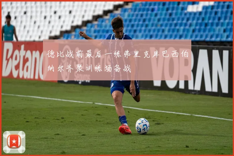 德比战前最后一练弗里克库巴西伯纳尔齐聚训练场备战