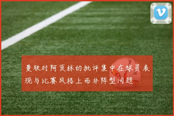 曼联对阿莫林的批评集中在球员表现与比赛风格上而非阵型问题